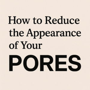  Reduce the Appearance of Your Pores